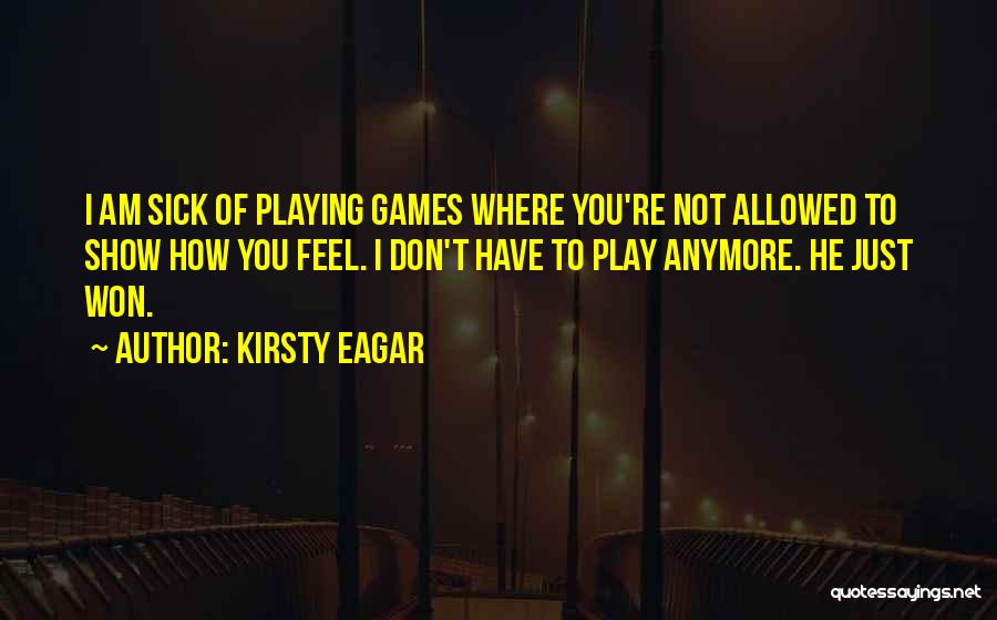 Kirsty Eagar Quotes: I Am Sick Of Playing Games Where You're Not Allowed To Show How You Feel. I Don't Have To Play