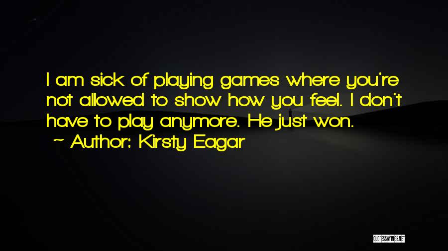 Kirsty Eagar Quotes: I Am Sick Of Playing Games Where You're Not Allowed To Show How You Feel. I Don't Have To Play