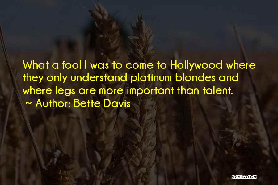 Bette Davis Quotes: What A Fool I Was To Come To Hollywood Where They Only Understand Platinum Blondes And Where Legs Are More