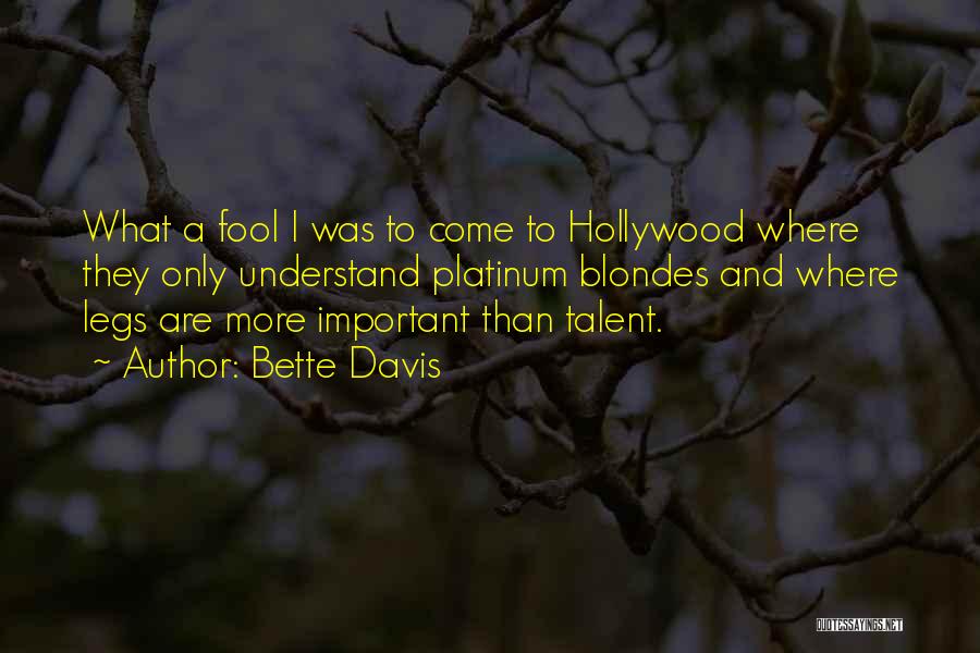 Bette Davis Quotes: What A Fool I Was To Come To Hollywood Where They Only Understand Platinum Blondes And Where Legs Are More