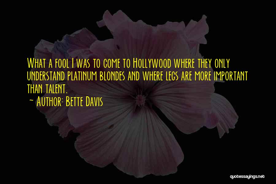 Bette Davis Quotes: What A Fool I Was To Come To Hollywood Where They Only Understand Platinum Blondes And Where Legs Are More