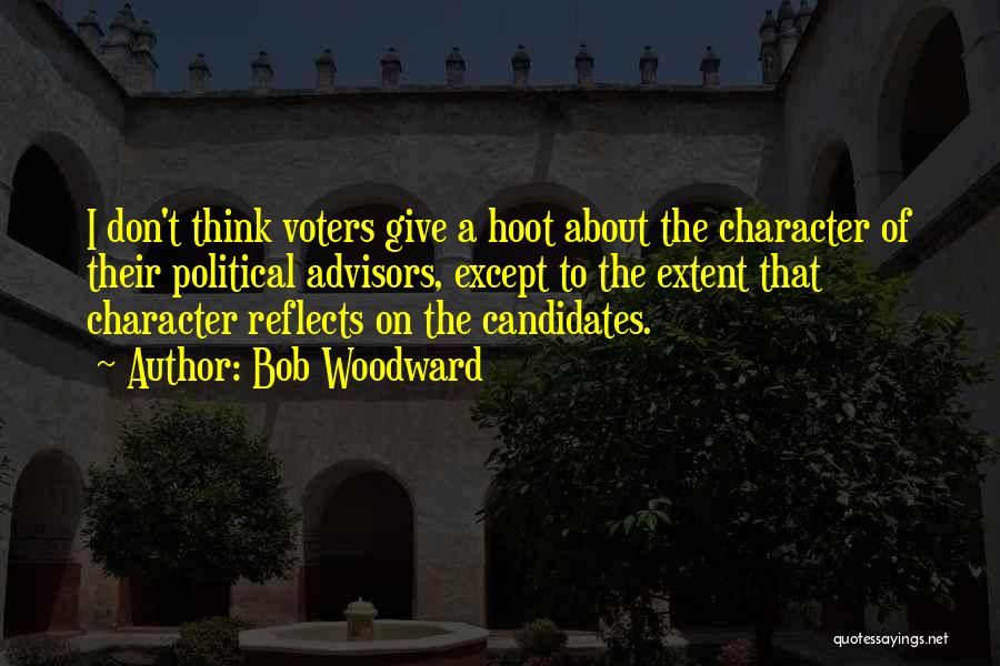 Bob Woodward Quotes: I Don't Think Voters Give A Hoot About The Character Of Their Political Advisors, Except To The Extent That Character