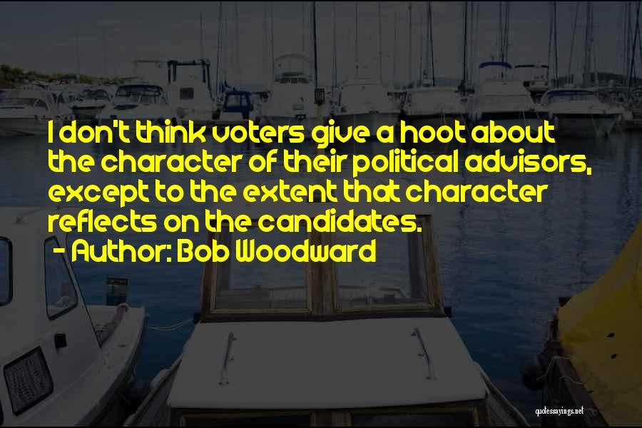 Bob Woodward Quotes: I Don't Think Voters Give A Hoot About The Character Of Their Political Advisors, Except To The Extent That Character