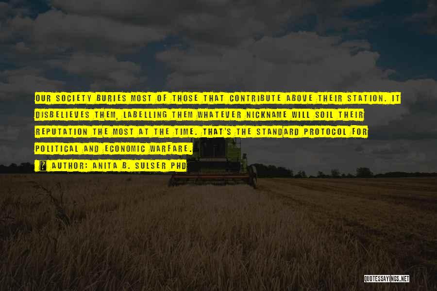 Anita B. Sulser PhD Quotes: Our Society Buries Most Of Those That Contribute Above Their Station. It Disbelieves Them, Labelling Them Whatever Nickname Will Soil