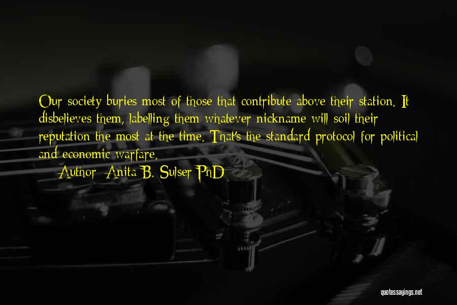 Anita B. Sulser PhD Quotes: Our Society Buries Most Of Those That Contribute Above Their Station. It Disbelieves Them, Labelling Them Whatever Nickname Will Soil