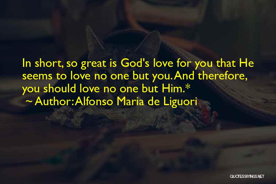 Alfonso Maria De Liguori Quotes: In Short, So Great Is God's Love For You That He Seems To Love No One But You. And Therefore,