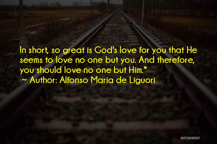 Alfonso Maria De Liguori Quotes: In Short, So Great Is God's Love For You That He Seems To Love No One But You. And Therefore,