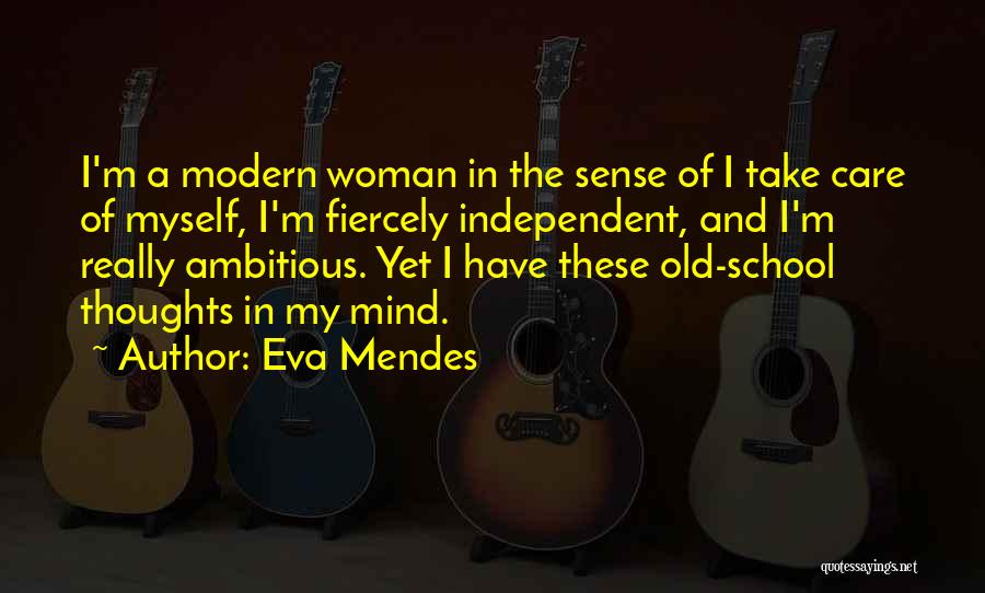 Eva Mendes Quotes: I'm A Modern Woman In The Sense Of I Take Care Of Myself, I'm Fiercely Independent, And I'm Really Ambitious.
