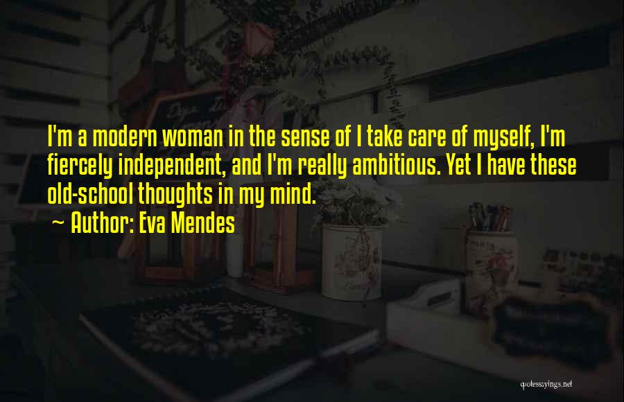 Eva Mendes Quotes: I'm A Modern Woman In The Sense Of I Take Care Of Myself, I'm Fiercely Independent, And I'm Really Ambitious.