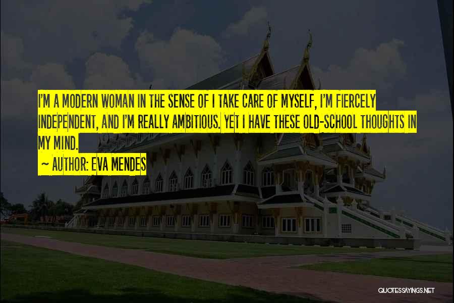 Eva Mendes Quotes: I'm A Modern Woman In The Sense Of I Take Care Of Myself, I'm Fiercely Independent, And I'm Really Ambitious.