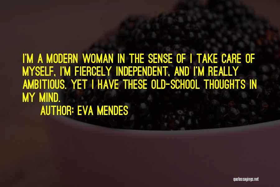 Eva Mendes Quotes: I'm A Modern Woman In The Sense Of I Take Care Of Myself, I'm Fiercely Independent, And I'm Really Ambitious.