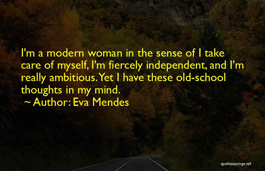 Eva Mendes Quotes: I'm A Modern Woman In The Sense Of I Take Care Of Myself, I'm Fiercely Independent, And I'm Really Ambitious.