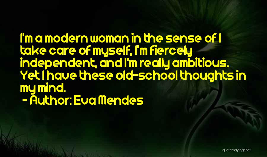 Eva Mendes Quotes: I'm A Modern Woman In The Sense Of I Take Care Of Myself, I'm Fiercely Independent, And I'm Really Ambitious.