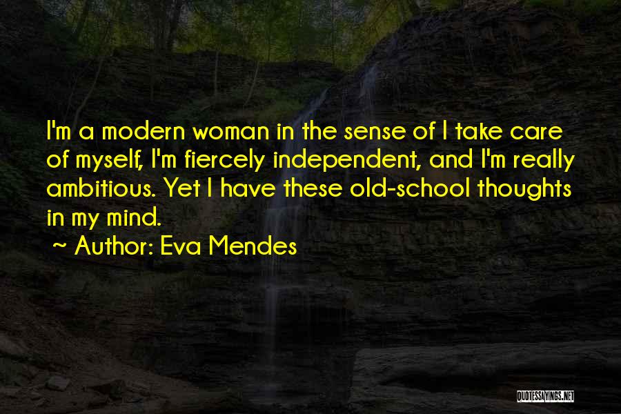 Eva Mendes Quotes: I'm A Modern Woman In The Sense Of I Take Care Of Myself, I'm Fiercely Independent, And I'm Really Ambitious.