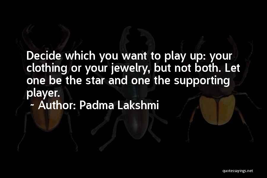 Padma Lakshmi Quotes: Decide Which You Want To Play Up: Your Clothing Or Your Jewelry, But Not Both. Let One Be The Star