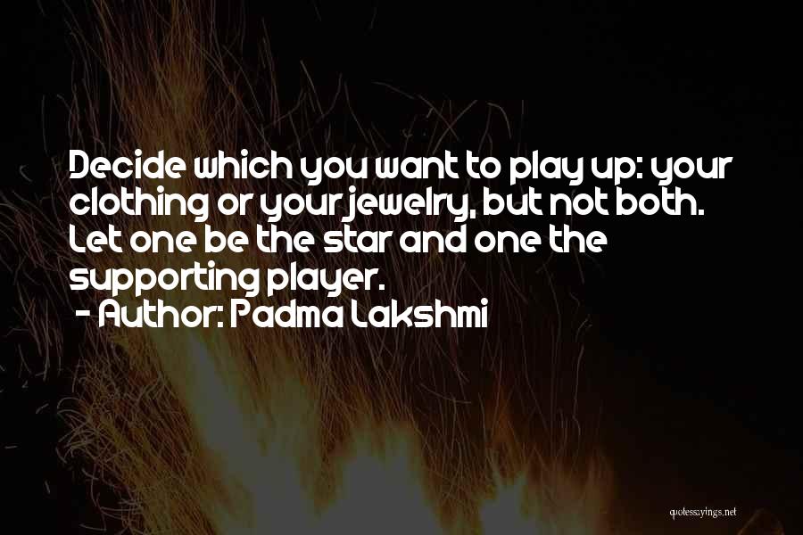 Padma Lakshmi Quotes: Decide Which You Want To Play Up: Your Clothing Or Your Jewelry, But Not Both. Let One Be The Star