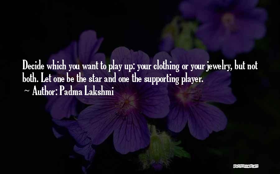 Padma Lakshmi Quotes: Decide Which You Want To Play Up: Your Clothing Or Your Jewelry, But Not Both. Let One Be The Star