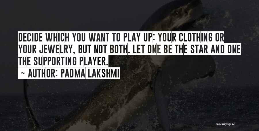 Padma Lakshmi Quotes: Decide Which You Want To Play Up: Your Clothing Or Your Jewelry, But Not Both. Let One Be The Star