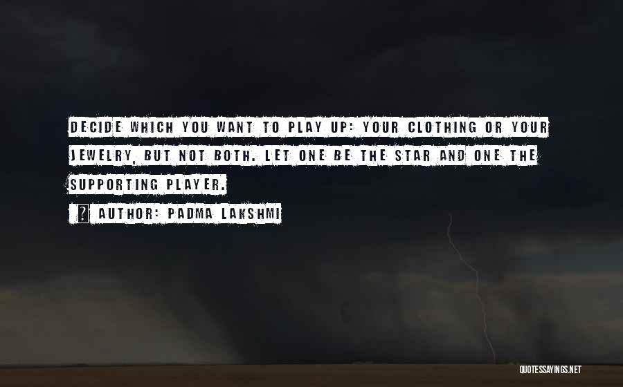 Padma Lakshmi Quotes: Decide Which You Want To Play Up: Your Clothing Or Your Jewelry, But Not Both. Let One Be The Star