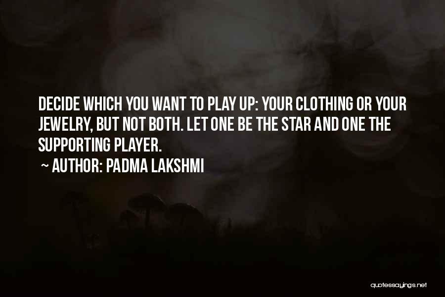 Padma Lakshmi Quotes: Decide Which You Want To Play Up: Your Clothing Or Your Jewelry, But Not Both. Let One Be The Star