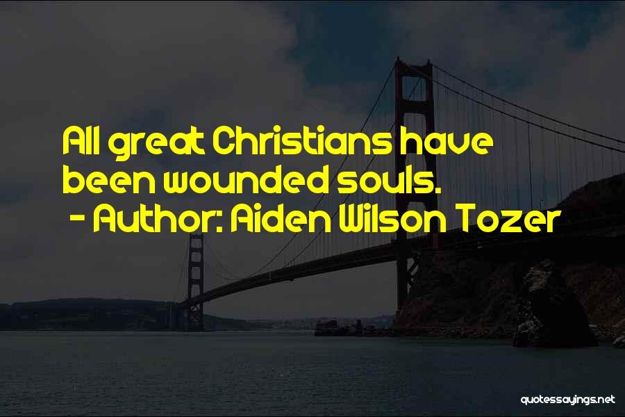 Aiden Wilson Tozer Quotes: All Great Christians Have Been Wounded Souls.