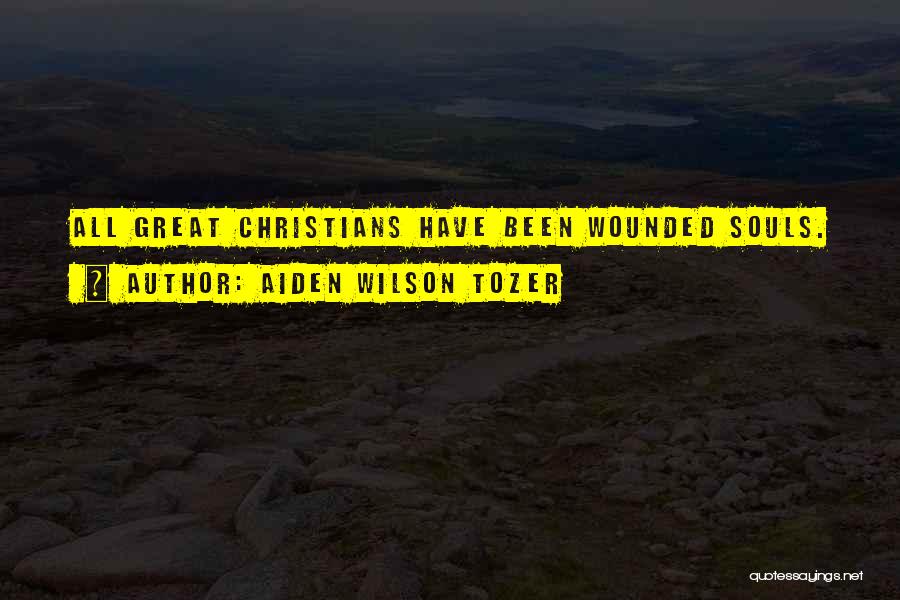 Aiden Wilson Tozer Quotes: All Great Christians Have Been Wounded Souls.