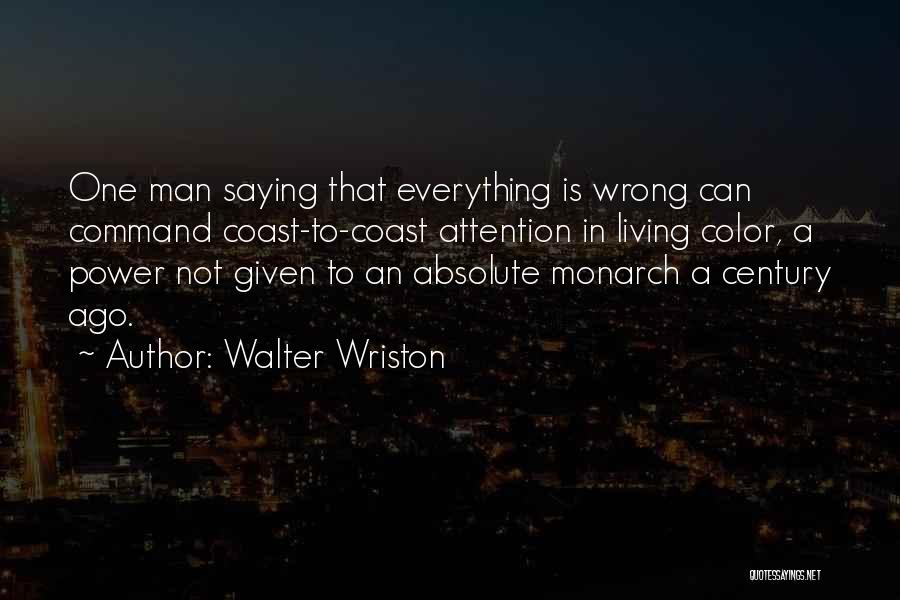 Walter Wriston Quotes: One Man Saying That Everything Is Wrong Can Command Coast-to-coast Attention In Living Color, A Power Not Given To An