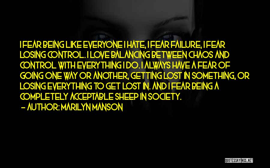 Marilyn Manson Quotes: I Fear Being Like Everyone I Hate, I Fear Failure, I Fear Losing Control. I Love Balancing Between Chaos And