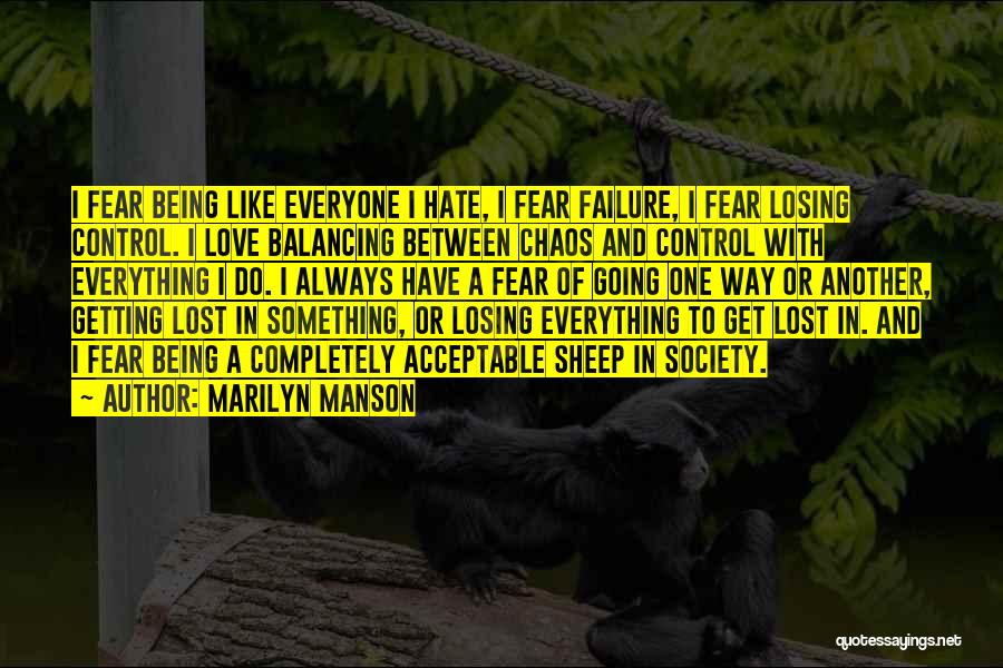 Marilyn Manson Quotes: I Fear Being Like Everyone I Hate, I Fear Failure, I Fear Losing Control. I Love Balancing Between Chaos And