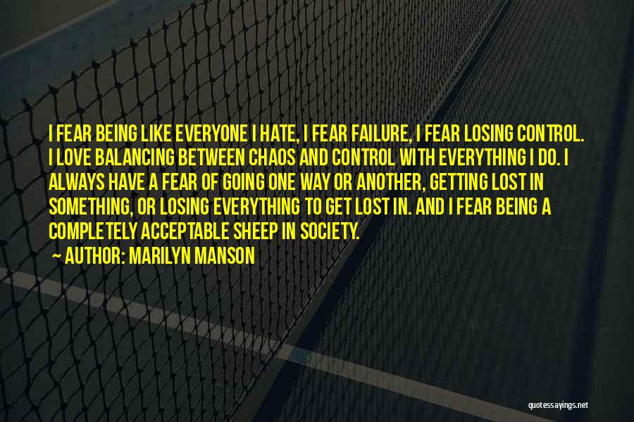 Marilyn Manson Quotes: I Fear Being Like Everyone I Hate, I Fear Failure, I Fear Losing Control. I Love Balancing Between Chaos And