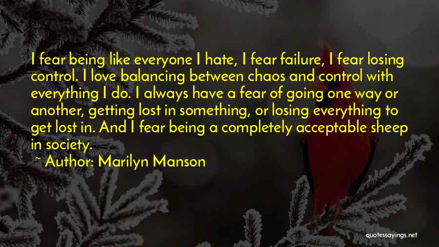 Marilyn Manson Quotes: I Fear Being Like Everyone I Hate, I Fear Failure, I Fear Losing Control. I Love Balancing Between Chaos And