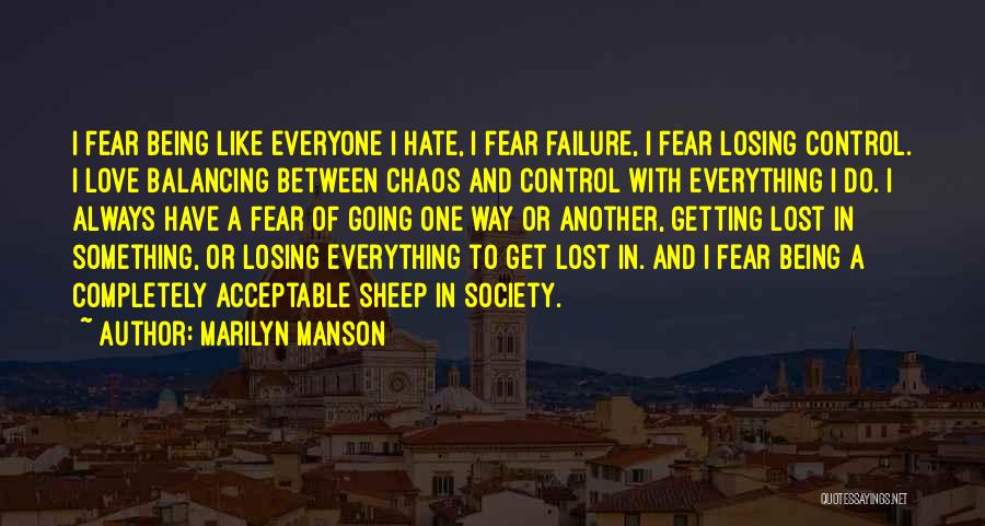 Marilyn Manson Quotes: I Fear Being Like Everyone I Hate, I Fear Failure, I Fear Losing Control. I Love Balancing Between Chaos And