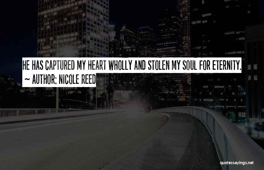 Nicole Reed Quotes: He Has Captured My Heart Wholly And Stolen My Soul For Eternity.