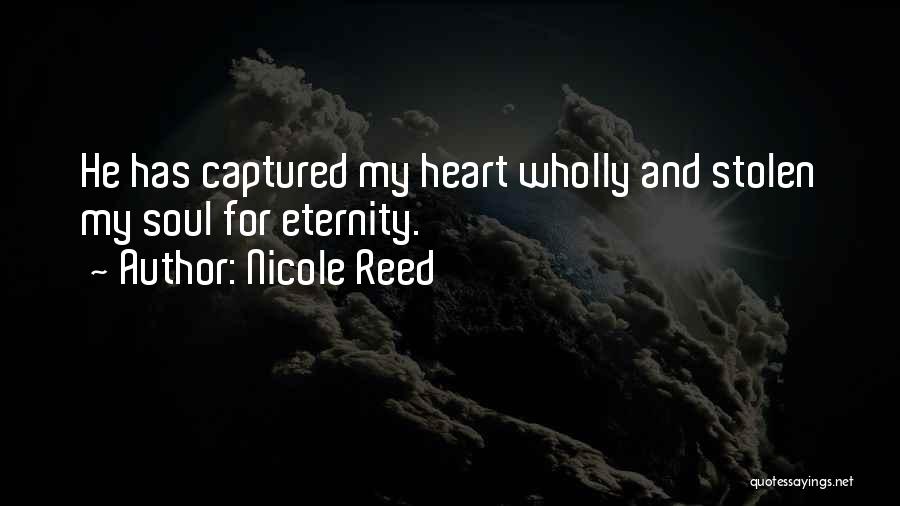 Nicole Reed Quotes: He Has Captured My Heart Wholly And Stolen My Soul For Eternity.