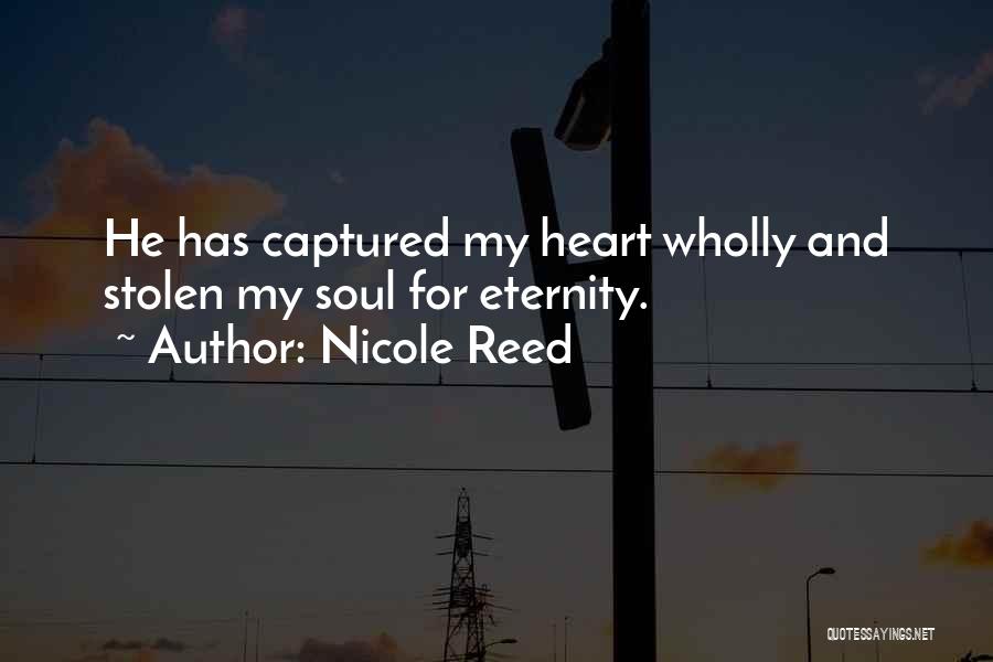 Nicole Reed Quotes: He Has Captured My Heart Wholly And Stolen My Soul For Eternity.