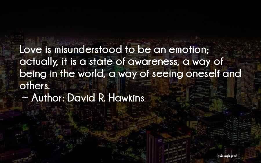 David R. Hawkins Quotes: Love Is Misunderstood To Be An Emotion; Actually, It Is A State Of Awareness, A Way Of Being In The