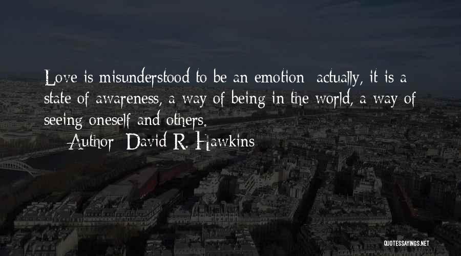 David R. Hawkins Quotes: Love Is Misunderstood To Be An Emotion; Actually, It Is A State Of Awareness, A Way Of Being In The