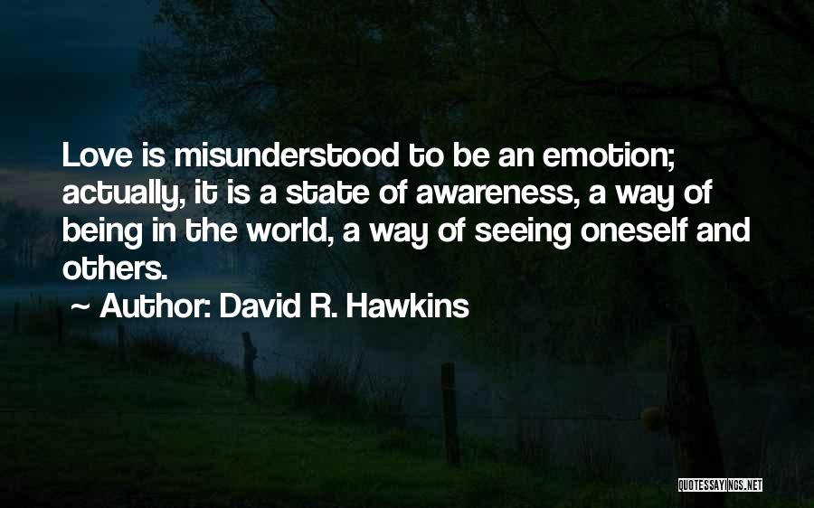 David R. Hawkins Quotes: Love Is Misunderstood To Be An Emotion; Actually, It Is A State Of Awareness, A Way Of Being In The