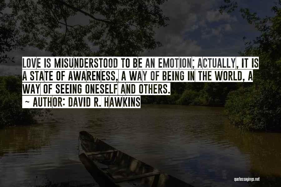 David R. Hawkins Quotes: Love Is Misunderstood To Be An Emotion; Actually, It Is A State Of Awareness, A Way Of Being In The