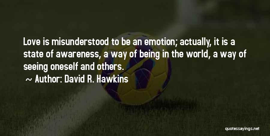 David R. Hawkins Quotes: Love Is Misunderstood To Be An Emotion; Actually, It Is A State Of Awareness, A Way Of Being In The