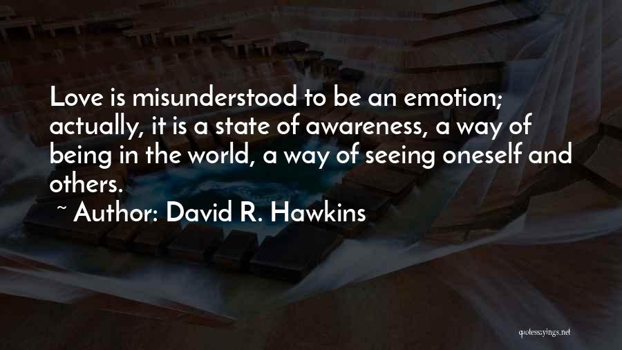 David R. Hawkins Quotes: Love Is Misunderstood To Be An Emotion; Actually, It Is A State Of Awareness, A Way Of Being In The