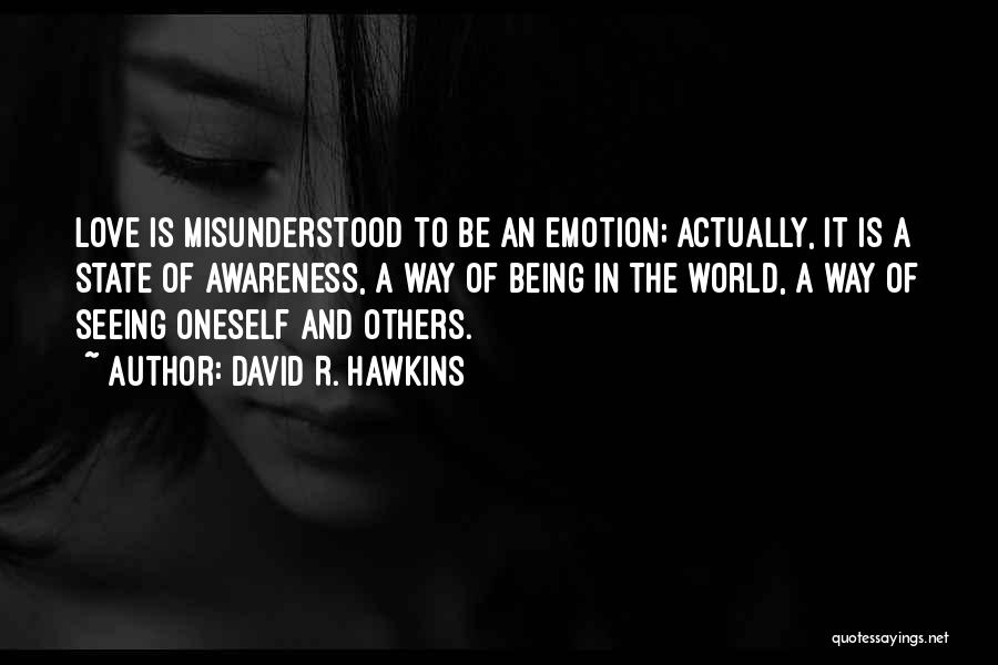 David R. Hawkins Quotes: Love Is Misunderstood To Be An Emotion; Actually, It Is A State Of Awareness, A Way Of Being In The