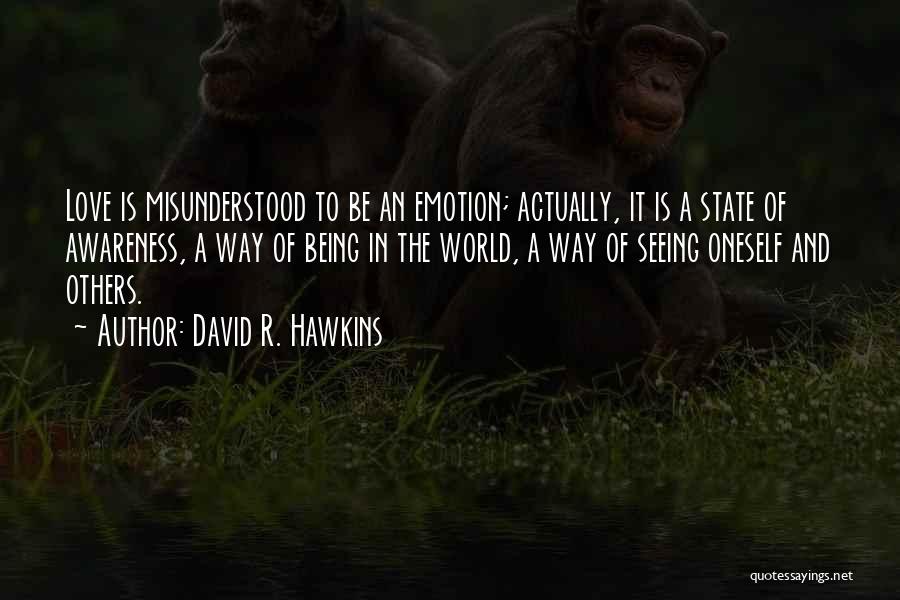 David R. Hawkins Quotes: Love Is Misunderstood To Be An Emotion; Actually, It Is A State Of Awareness, A Way Of Being In The