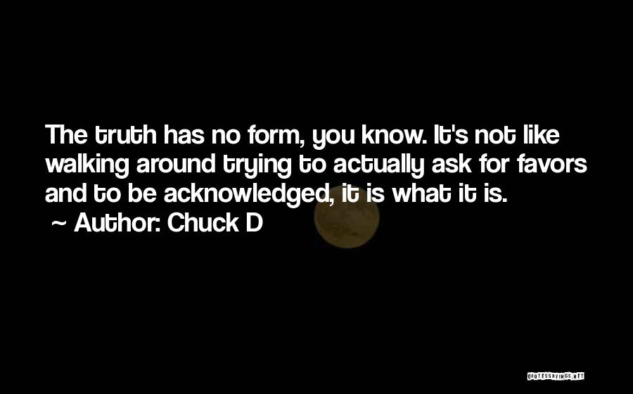 Chuck D Quotes: The Truth Has No Form, You Know. It's Not Like Walking Around Trying To Actually Ask For Favors And To