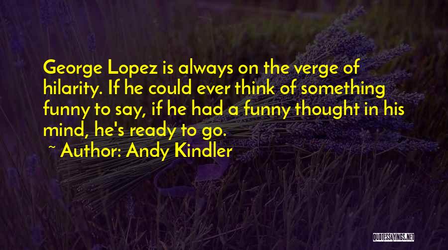 Andy Kindler Quotes: George Lopez Is Always On The Verge Of Hilarity. If He Could Ever Think Of Something Funny To Say, If