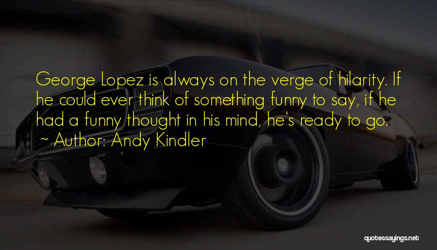 Andy Kindler Quotes: George Lopez Is Always On The Verge Of Hilarity. If He Could Ever Think Of Something Funny To Say, If