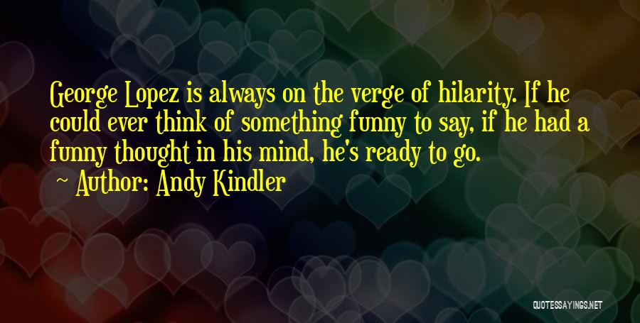 Andy Kindler Quotes: George Lopez Is Always On The Verge Of Hilarity. If He Could Ever Think Of Something Funny To Say, If
