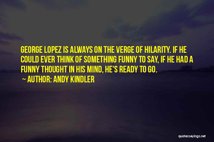 Andy Kindler Quotes: George Lopez Is Always On The Verge Of Hilarity. If He Could Ever Think Of Something Funny To Say, If