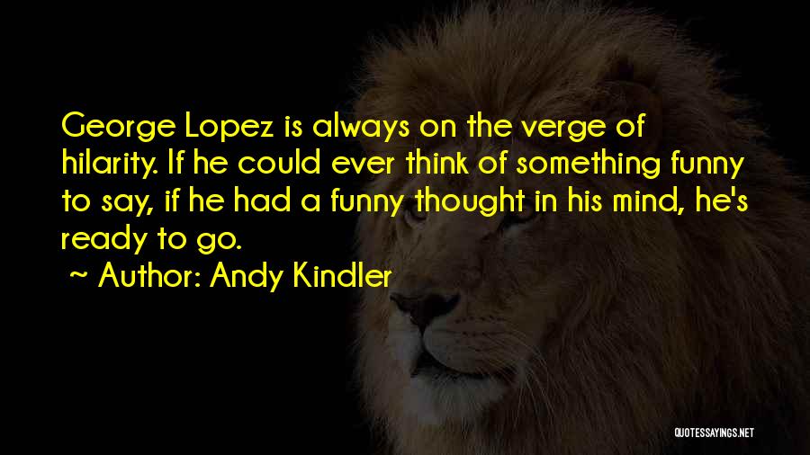 Andy Kindler Quotes: George Lopez Is Always On The Verge Of Hilarity. If He Could Ever Think Of Something Funny To Say, If