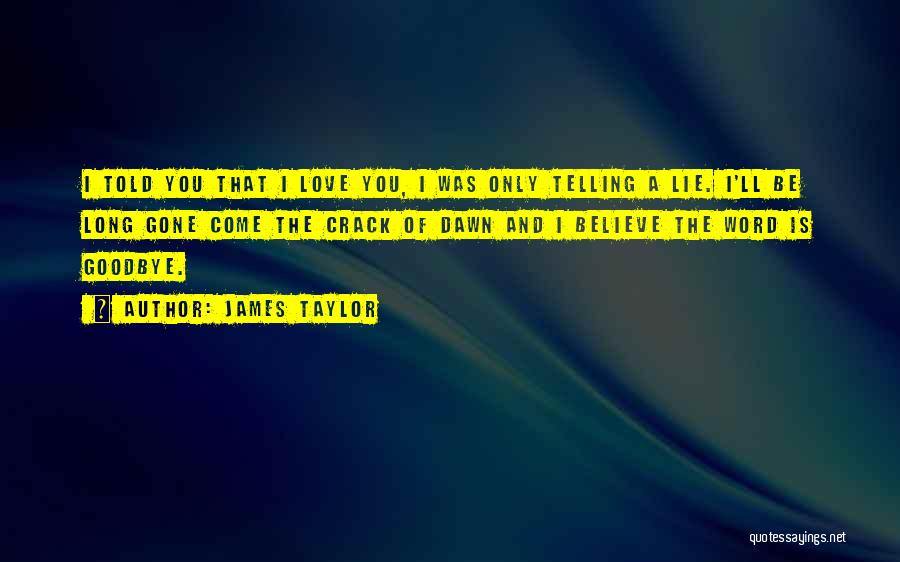 James Taylor Quotes: I Told You That I Love You, I Was Only Telling A Lie. I'll Be Long Gone Come The Crack
